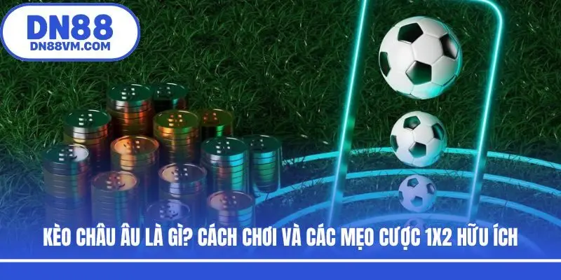 Kèo Châu Âu Là Gì? Cách Chơi Và Các Mẹo Cược 1X2 Hữu Ích