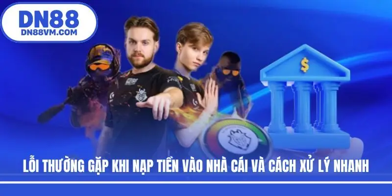 Lỗi thường gặp khi nạp tiền vào nhà cái và cách xử lý nhanh