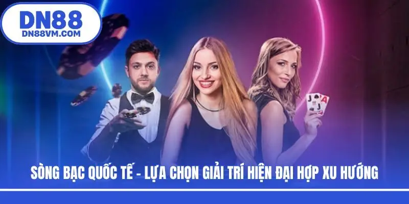 Sòng Bạc Quốc Tế - Lựa Chọn Giải Trí Hiện Đại Hợp Xu Hướng