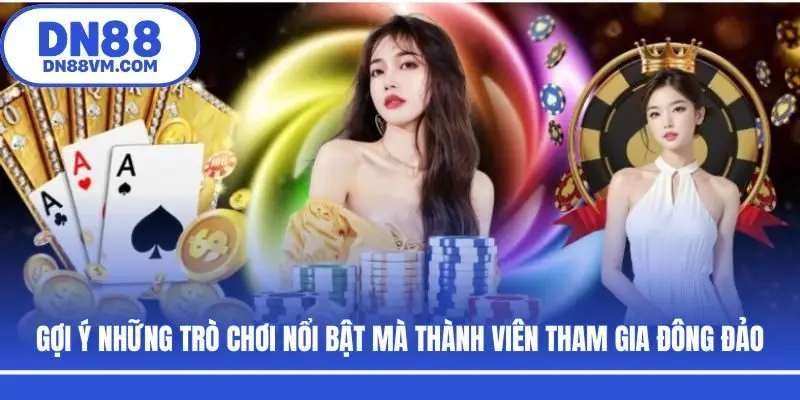 Gợi ý những trò chơi nổi bật mà thành viên tham gia đông đảo